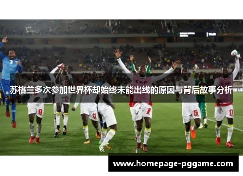 苏格兰多次参加世界杯却始终未能出线的原因与背后故事分析