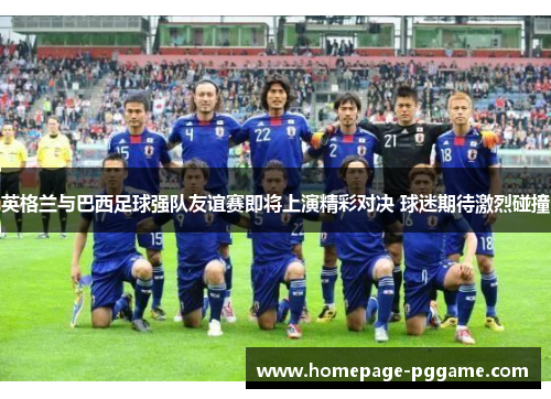 英格兰与巴西足球强队友谊赛即将上演精彩对决 球迷期待激烈碰撞