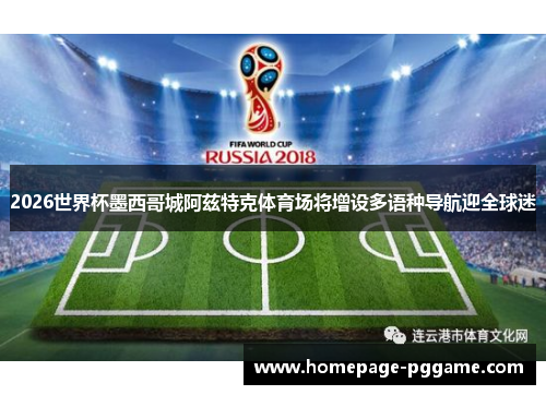 2026世界杯墨西哥城阿兹特克体育场将增设多语种导航迎全球迷 2026世界杯墨西哥城阿兹特克体育场将增设多语种导航迎全球迷